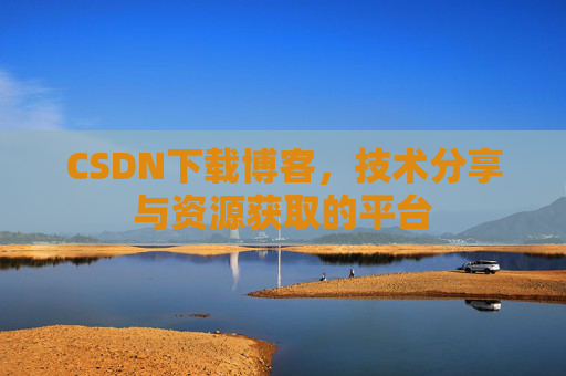 CSDN下载博客,技术分享与资源获取的平台
